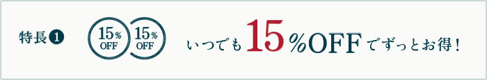 特長1 いつでも15%OFFでずっとお得！