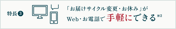 特長3 お電話１本で「変更・お休み」がいつでも可能